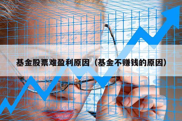 基金股票难盈利原因（基金不赚钱的原因）