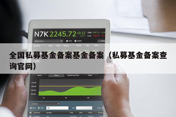 全国私募基金备案基金备案（私募基金备案查询官网）