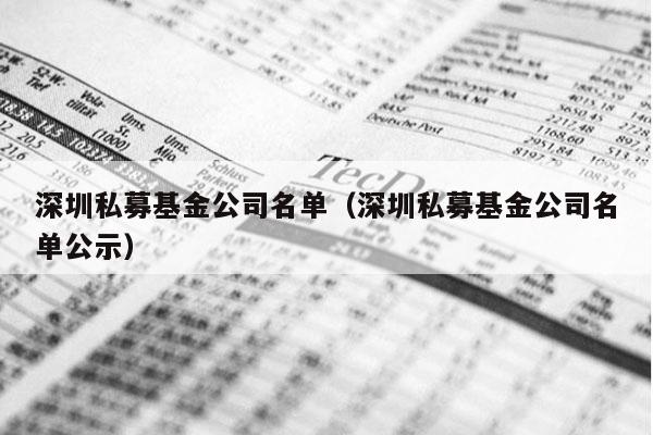 深圳私募基金公司名单（深圳私募基金公司名单公示）
