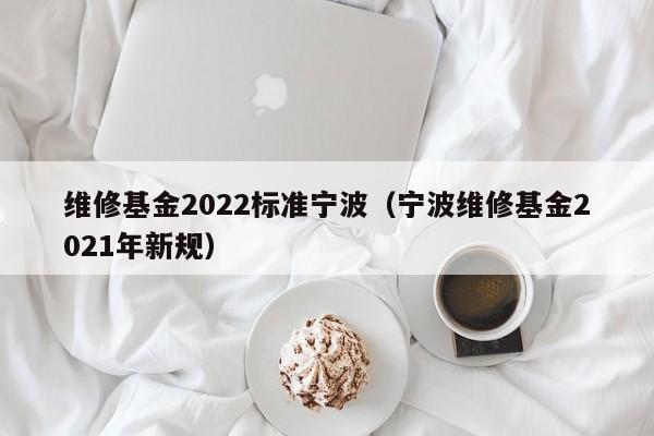 维修基金2022标准宁波（宁波维修基金2021年新规）