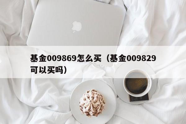 基金009869怎么买（基金009829可以买吗）