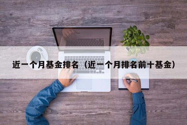 近一个月基金排名（近一个月排名前十基金）