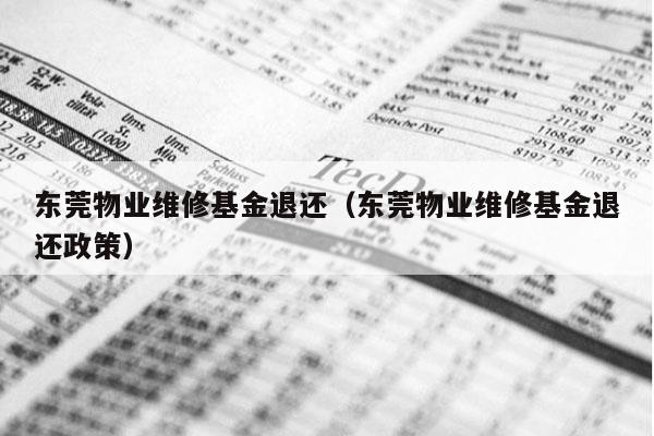 东莞物业维修基金退还（东莞物业维修基金退还政策）
