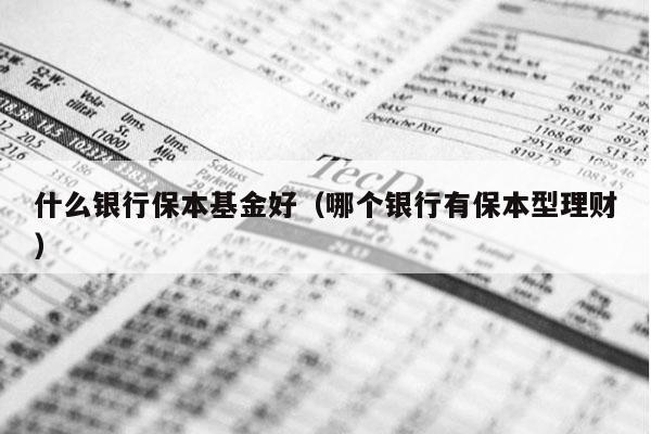 什么银行保本基金好（哪个银行有保本型理财）