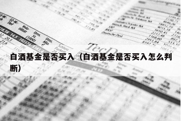 白酒基金是否买入（白酒基金是否买入怎么判断）