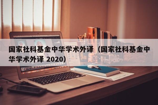 国家社科基金中华学术外译（国家社科基金中华学术外译 2020）