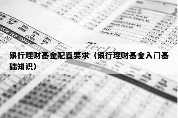 银行理财基金配置要求（银行理财基金入门基础知识）