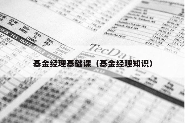 基金经理基础课（基金经理知识）