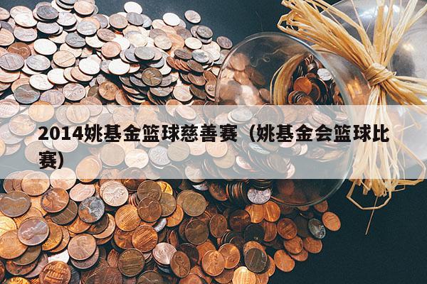 2014姚基金篮球慈善赛（姚基金会篮球比赛）