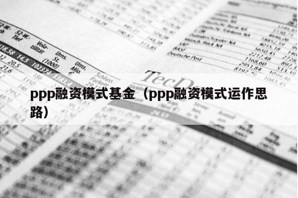 ppp融资模式基金（ppp融资模式运作思路）