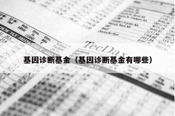 基因诊断基金（基因诊断基金有哪些）