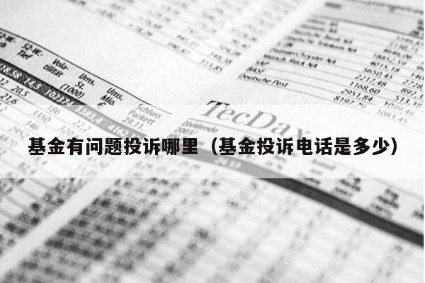 基金有问题投诉哪里（基金投诉电话是多少）