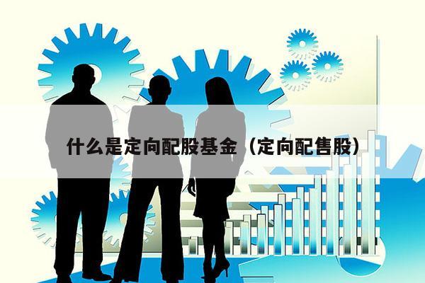什么是定向配股基金（定向配售股）