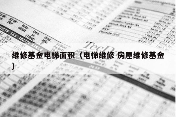 维修基金电梯面积（电梯维修 房屋维修基金）