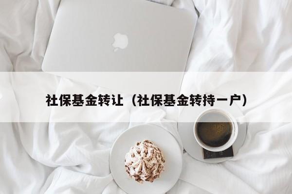 社保基金转让（社保基金转持一户）
