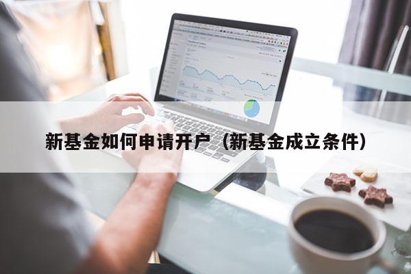 新基金如何申请开户（新基金成立条件）