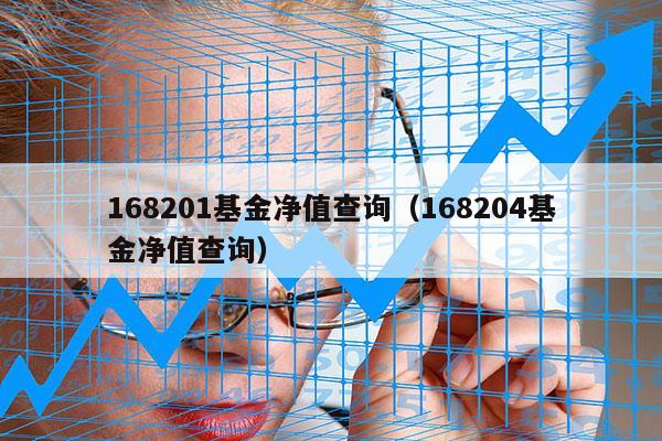 168201基金净值查询（168204基金净值查询）