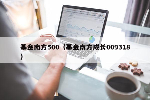 基金南方500（基金南方成长009318）