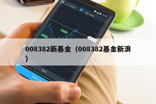008382新基金（008382基金新浪）