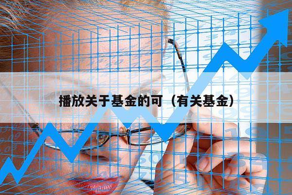 播放关于基金的可（有关基金）