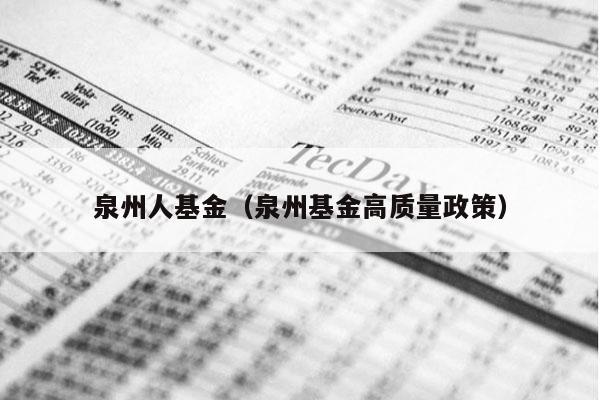 泉州人基金（泉州基金高质量政策）
