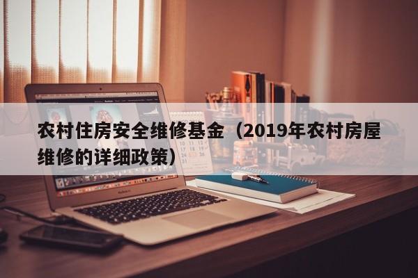 农村住房安全维修基金（2019年农村房屋维修的详细政策）