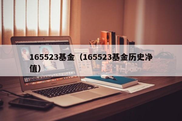 165523基金（165523基金历史净值）