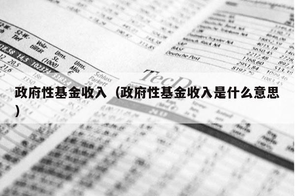 政府性基金收入（政府性基金收入是什么意思）