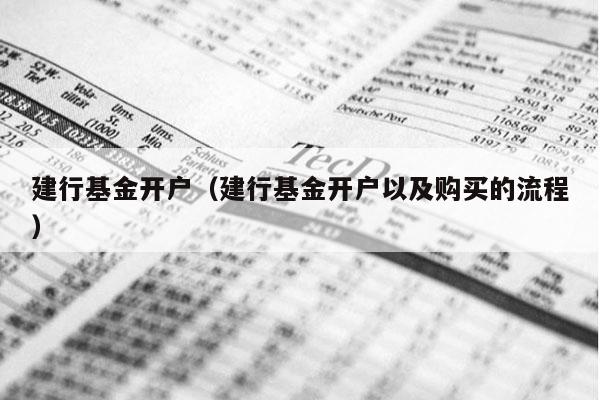 建行基金开户（建行基金开户以及购买的流程）