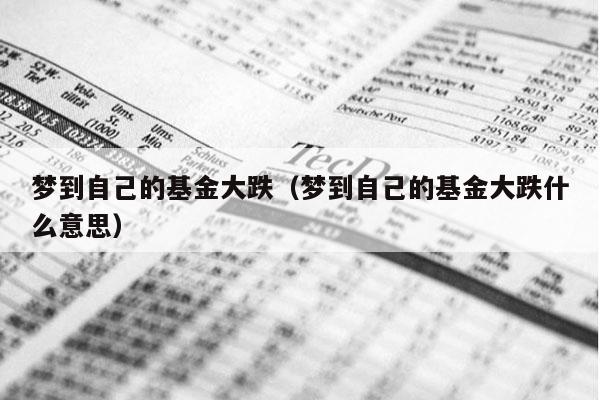梦到自己的基金大跌（梦到自己的基金大跌什么意思）