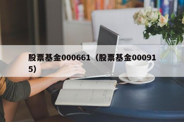 股票基金000661（股票基金000915）