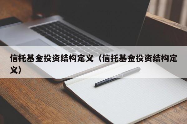 信托基金投资结构定义（信托基金投资结构定义）