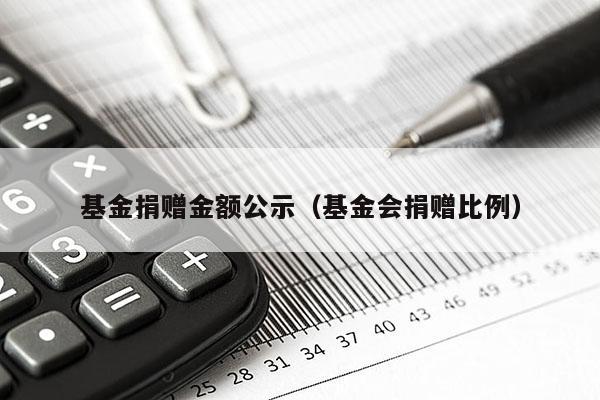 基金捐赠金额公示（基金会捐赠比例）