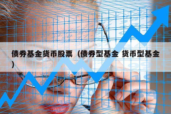 债券基金货币股票（债券型基金 货币型基金）