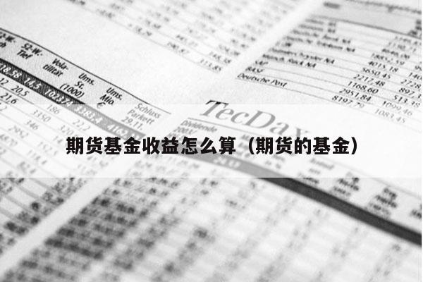 期货基金收益怎么算（期货的基金）