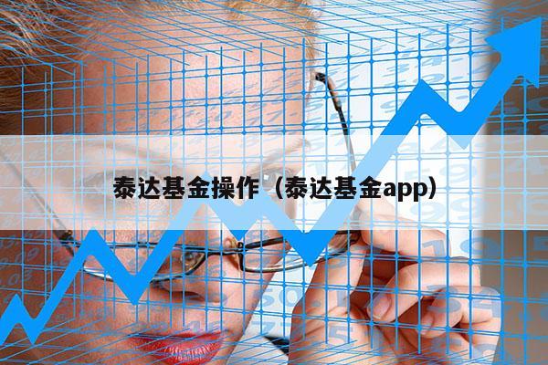 泰达基金操作（泰达基金app）