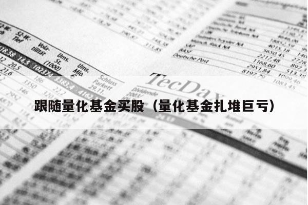 跟随量化基金买股（量化基金扎堆巨亏）