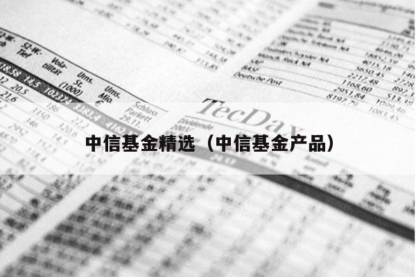 中信基金精选（中信基金产品）