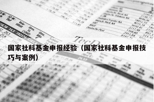 国家社科基金申报经验（国家社科基金申报技巧与案例）