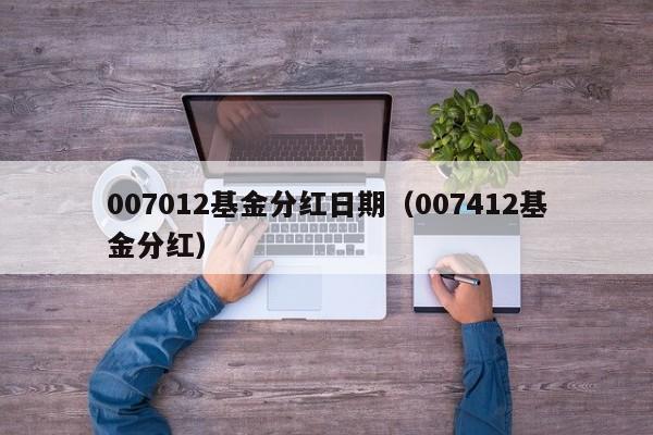 007012基金分红日期（007412基金分红）