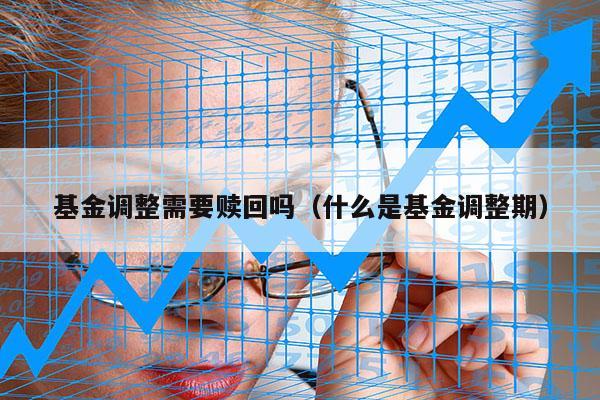 基金调整需要赎回吗（什么是基金调整期）