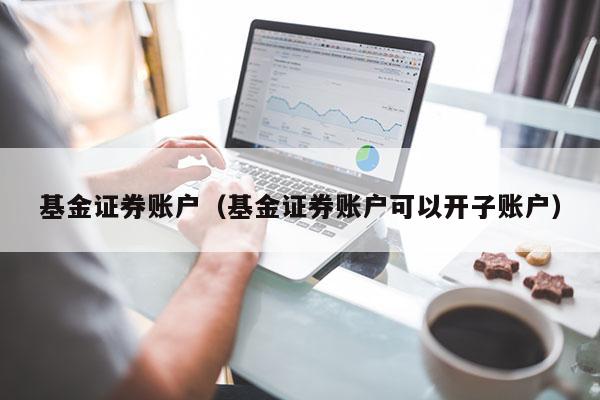 基金证券账户（基金证券账户可以开子账户）