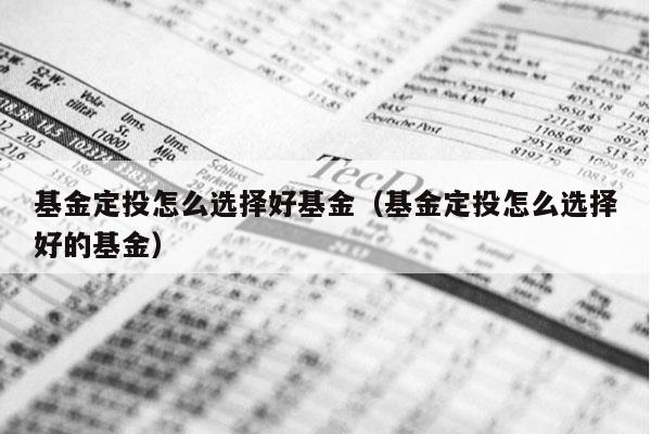 基金定投怎么选择好基金（基金定投怎么选择好的基金）