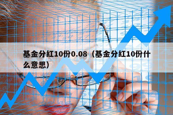 基金分红10份0.08（基金分红10份什么意思）