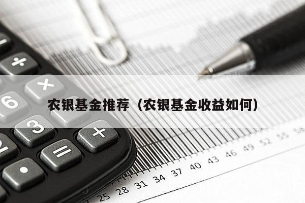 农银基金推荐（农银基金收益如何）