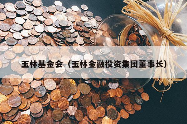 玉林基金会（玉林金融投资集团董事长）