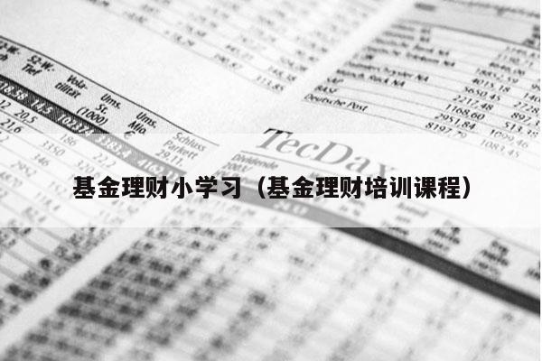 基金理财小学习（基金理财培训课程）