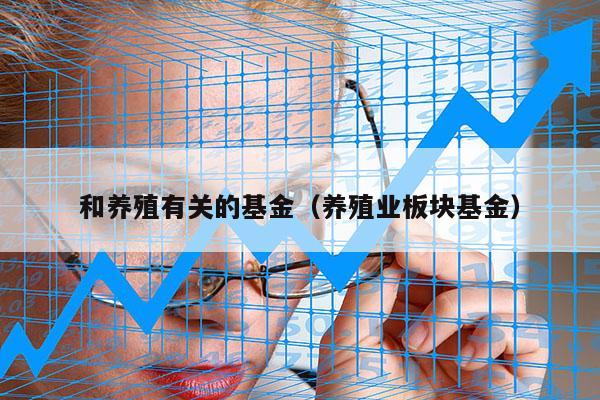 和养殖有关的基金（养殖业板块基金）