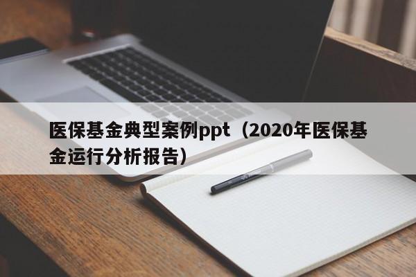 医保基金典型案例ppt（2020年医保基金运行分析报告）