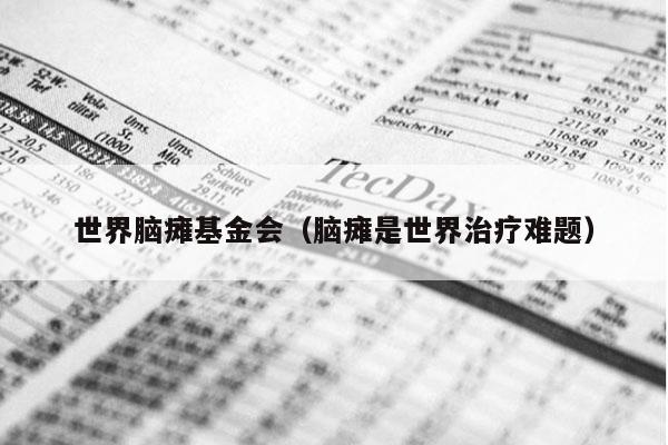 世界脑瘫基金会（脑瘫是世界治疗难题）